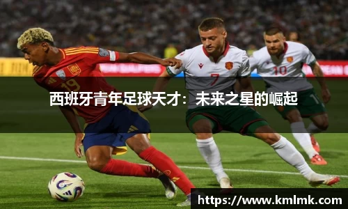 西班牙青年足球天才：未来之星的崛起