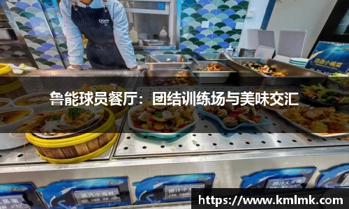 鲁能球员餐厅：团结训练场与美味交汇