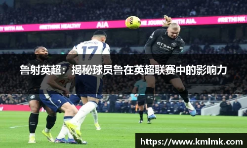 鲁射英超：揭秘球员鲁在英超联赛中的影响力